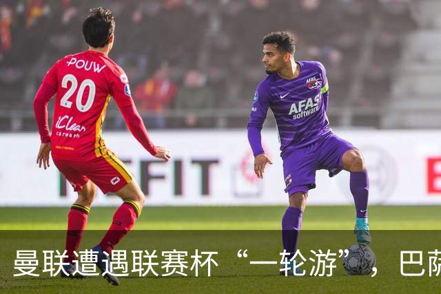 曼联遭遇联赛杯“一轮游”，巴萨继续领跑西甲